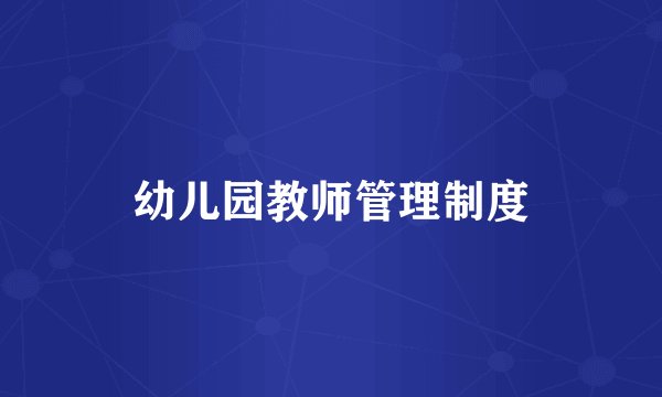 幼儿园教师管理制度