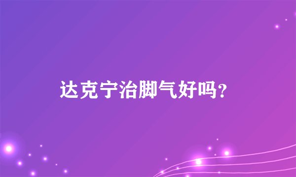 达克宁治脚气好吗?
