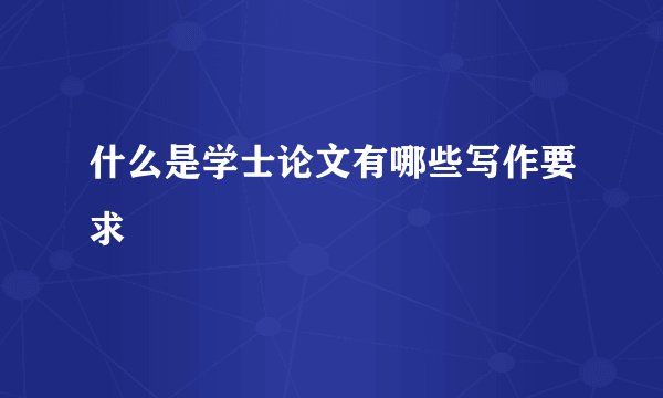 什么是学士论文有哪些写作要求