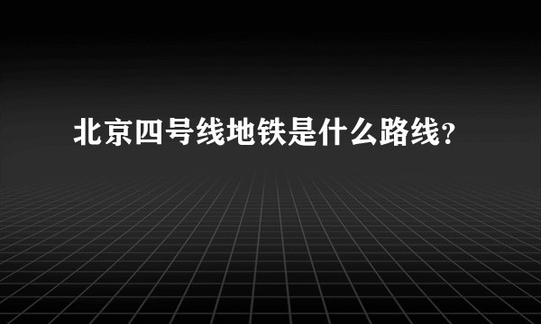 北京四号线地铁是什么路线?