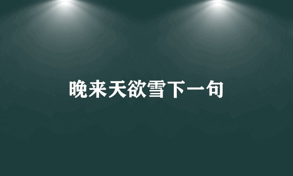 晚来天欲雪下一句