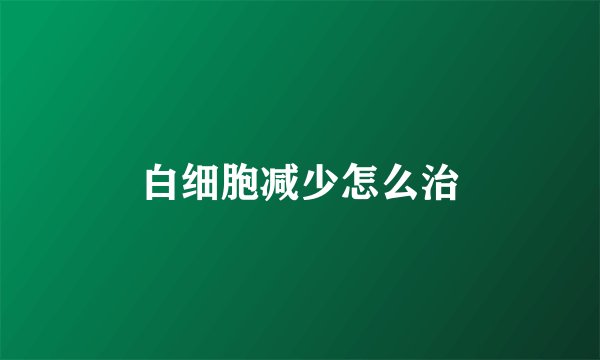 白细胞减少怎么治