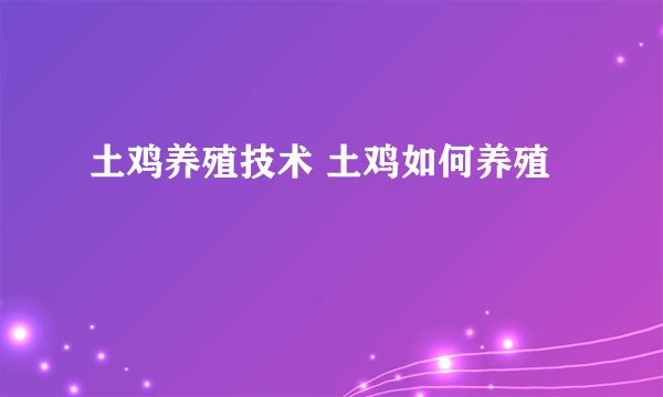 土鸡养殖技术 土鸡如何养殖