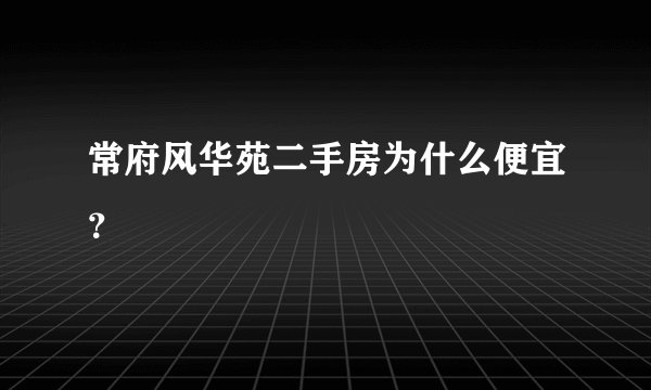 常府风华苑二手房为什么便宜？