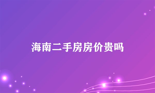 海南二手房房价贵吗