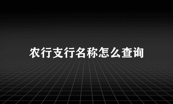 农行支行名称怎么查询