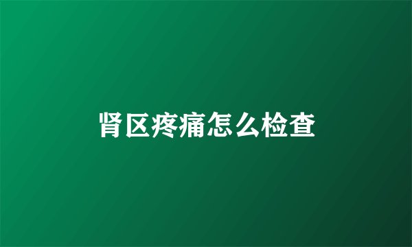 肾区疼痛怎么检查