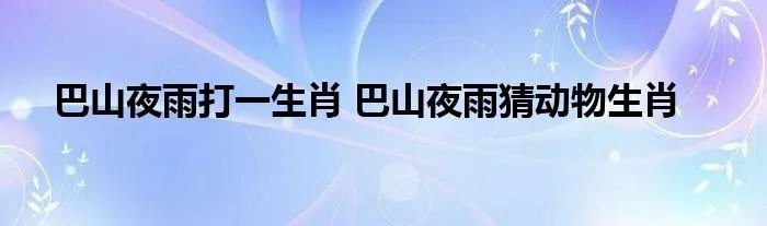 巴山夜雨打一生肖 巴山夜雨猜动物生肖