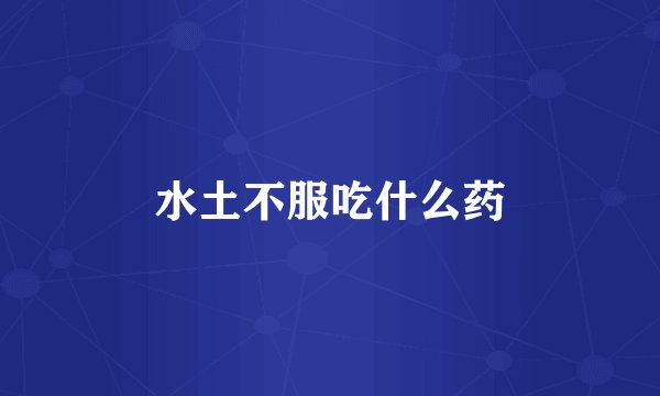 水土不服吃什么药
