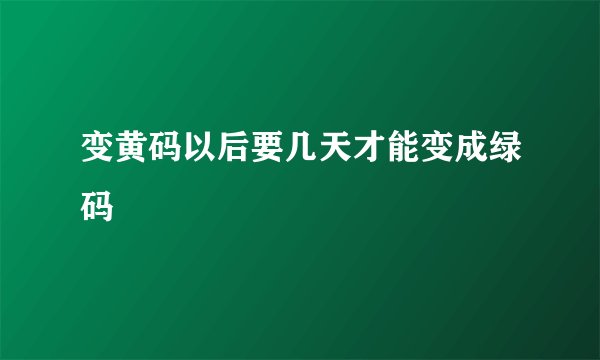 变黄码以后要几天才能变成绿码