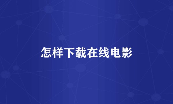 怎样下载在线电影