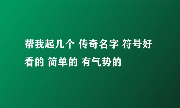 帮我起几个 传奇名字 符号好看的 简单的 有气势的