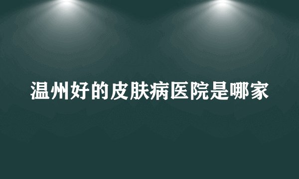 温州好的皮肤病医院是哪家