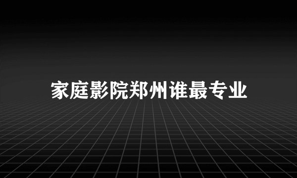 家庭影院郑州谁最专业