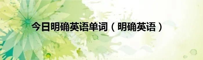 今日明确英语单词（明确英语）