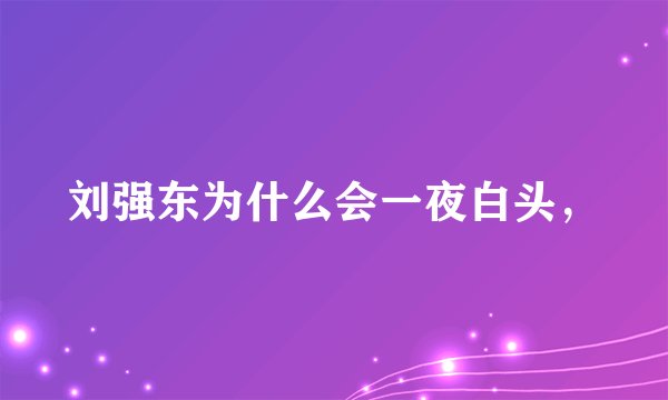 刘强东为什么会一夜白头,