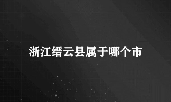 浙江缙云县属于哪个市