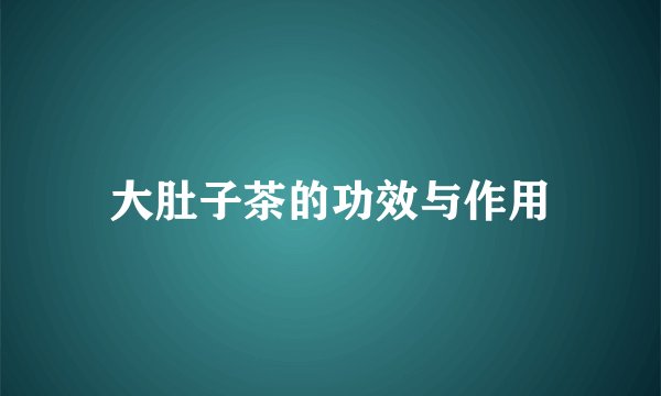 大肚子茶的功效与作用