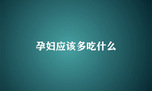 孕妇应该多吃什么