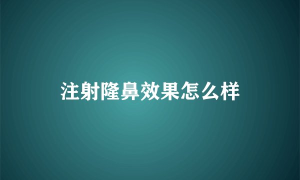 注射隆鼻效果怎么样