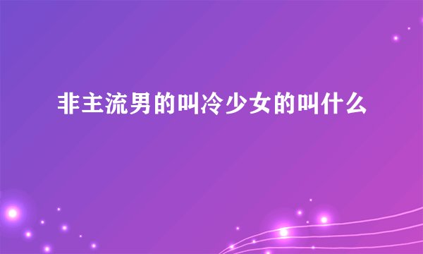 非主流男的叫冷少女的叫什么