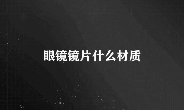 眼镜镜片什么材质