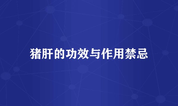 猪肝的功效与作用禁忌