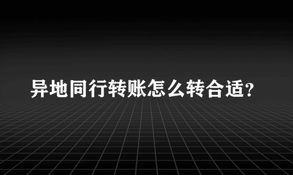 异地同行转账怎么转合适？