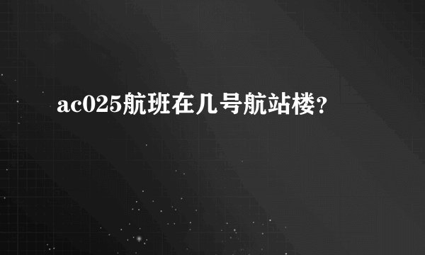 ac025航班在几号航站楼？
