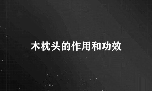 木枕头的作用和功效