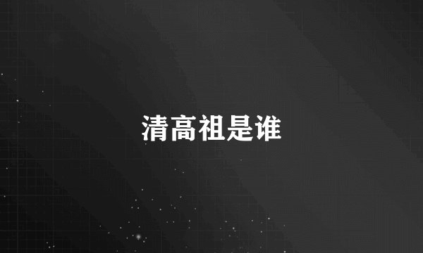 清高祖是谁