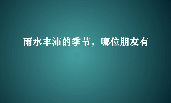 雨水丰沛的季节，哪位朋友有