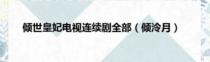 倾世皇妃电视连续剧全部（倾泠月）