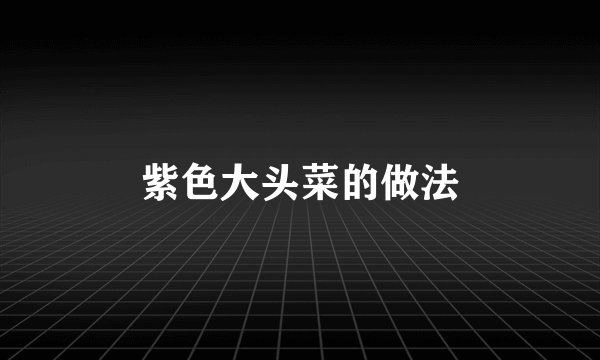 紫色大头菜的做法