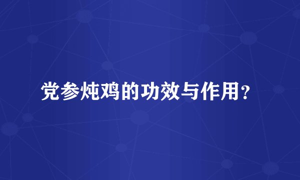 党参炖鸡的功效与作用？