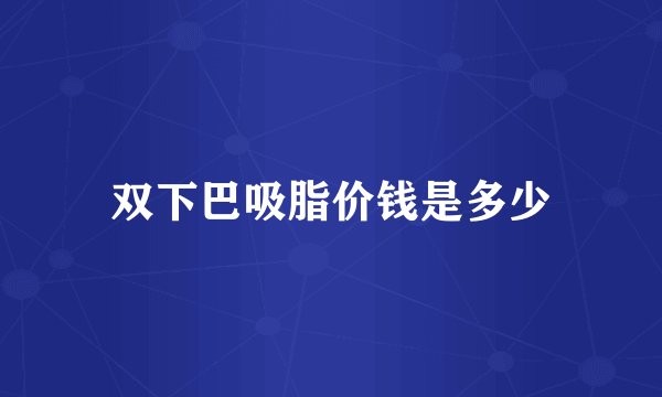 双下巴吸脂价钱是多少