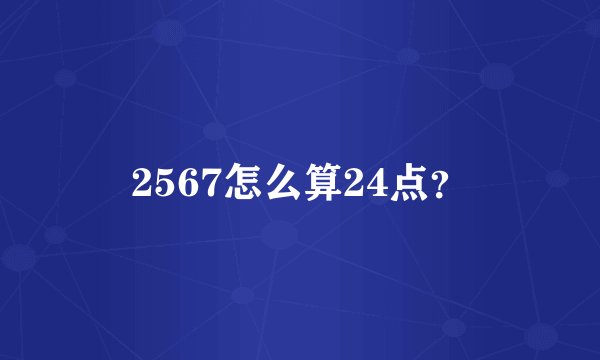 2567怎么算24点?