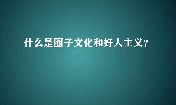 什么是圈子文化和好人主义?