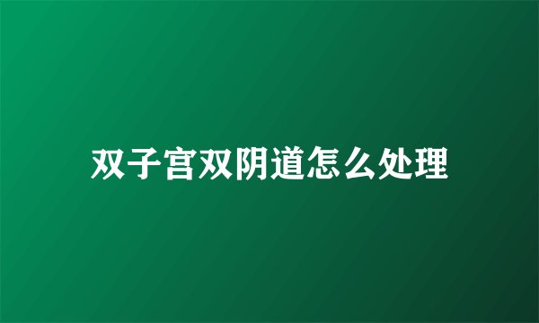 双子宫双阴道怎么处理