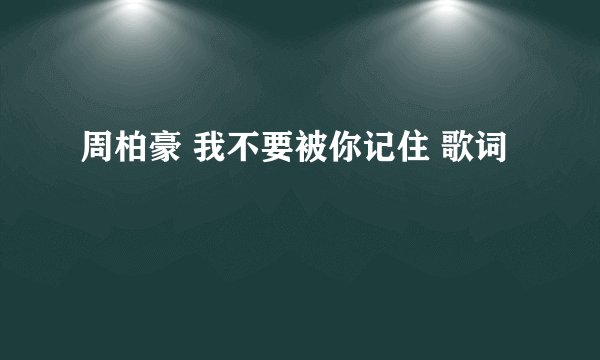 周柏豪 我不要被你记住 歌词