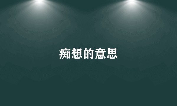 痴想的意思
