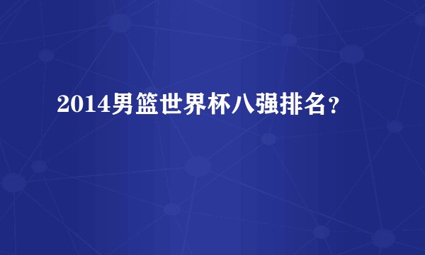 2014男篮世界杯八强排名？