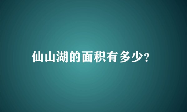 仙山湖的面积有多少？