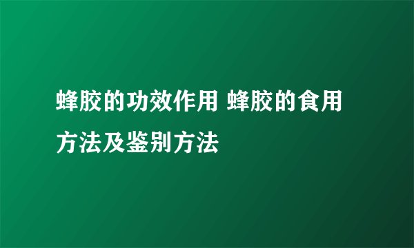 蜂胶的功效作用 蜂胶的食用方法及鉴别方法