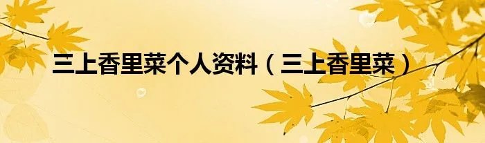 三上香里菜个人资料（三上香里菜）