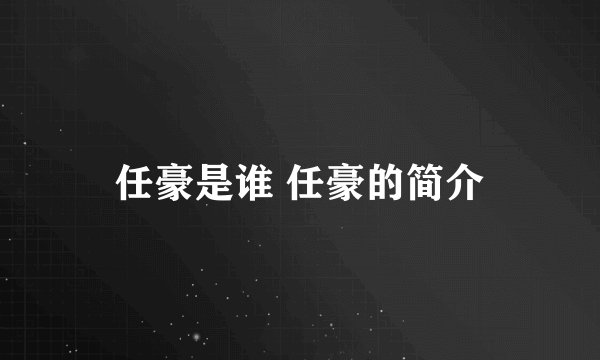 任豪是谁 任豪的简介