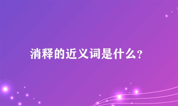 消释的近义词是什么?