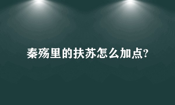 秦殇里的扶苏怎么加点?