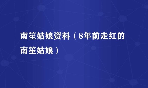 南笙姑娘资料（8年前走红的南笙姑娘）
