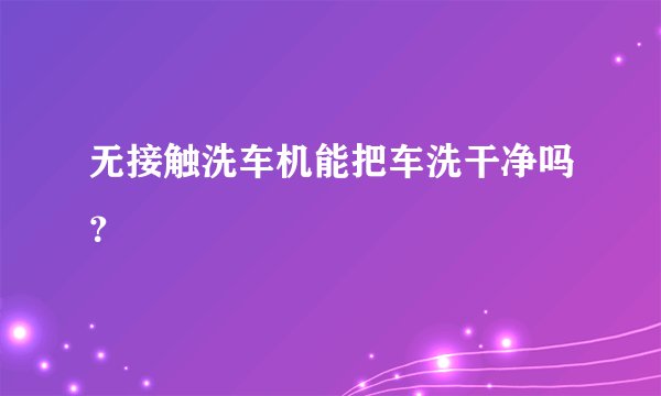 无接触洗车机能把车洗干净吗？